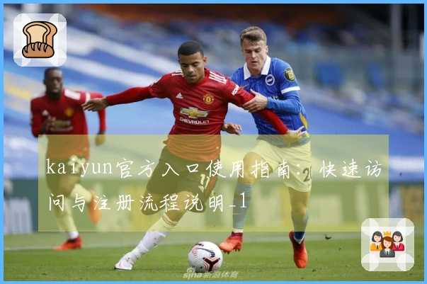 kaiyun官方入口使用指南:快速访问与注册流程说明_1