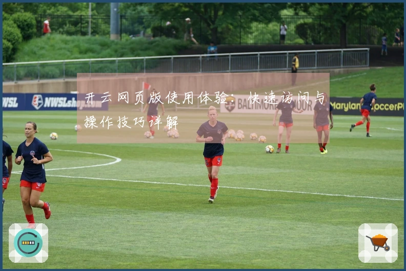 开云网页版使用体验：快速访问与操作技巧详解