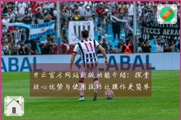 开云官方网站新版功能介绍：探索核心优势与使用技巧让操作更简单