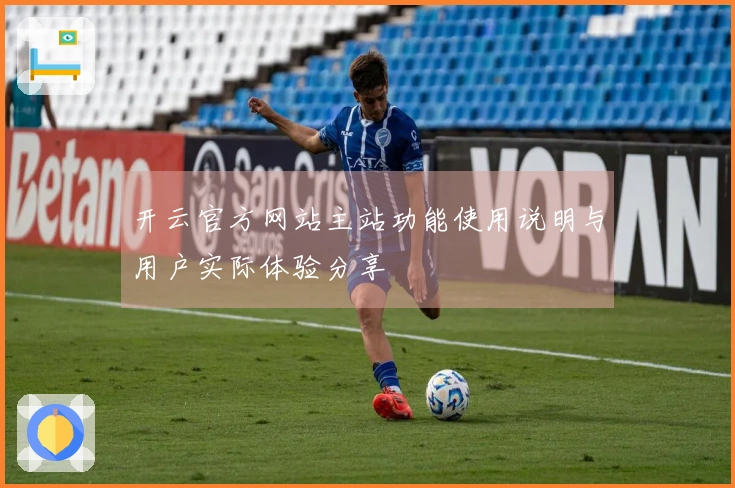 开云官方网站主站功能使用说明与用户实际体验分享