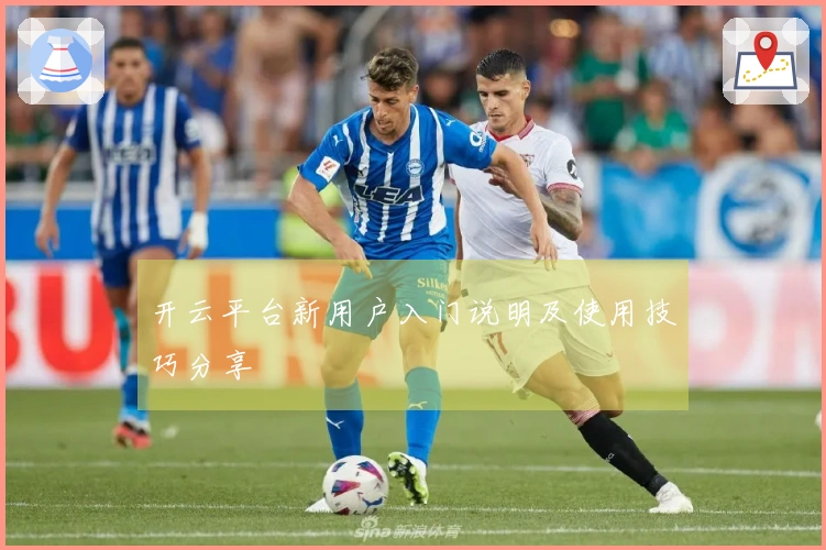 开云平台新用户入门说明及使用技巧分享