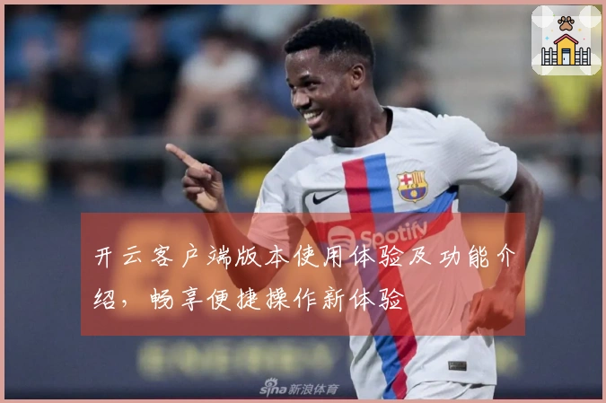 开云客户端版本使用体验及功能介绍，畅享便捷操作新体验