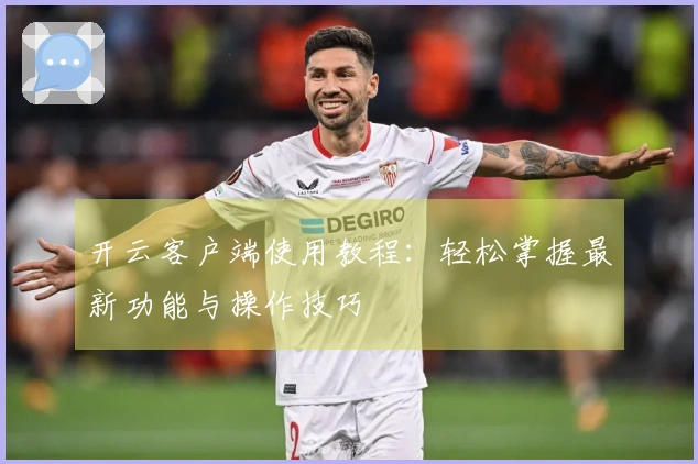 开云客户端使用教程：轻松掌握最新功能与操作技巧