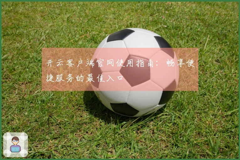 开云客户端官网使用指南：畅享便捷服务的最佳入口