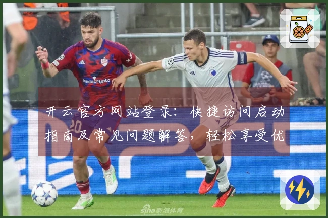 开云官方网站登录：快捷访问启动指南及常见问题解答，轻松享受优质服务体验