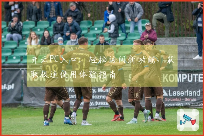 开云PC入口：轻松访问新功能，获取极速使用体验指南