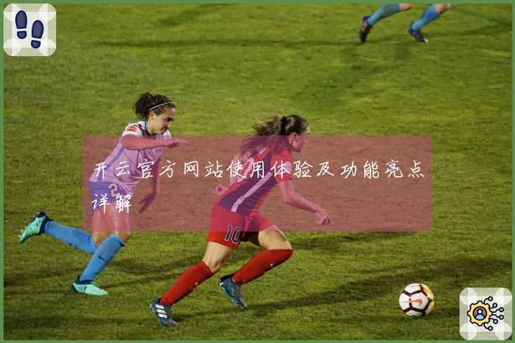 开云官方网站使用体验及功能亮点详解