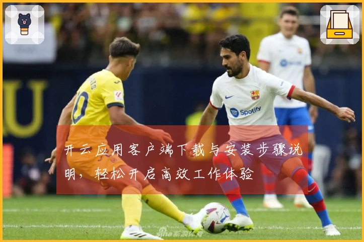 开云应用客户端下载与安装步骤说明，轻松开启高效工作体验