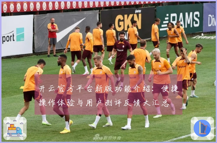 开云官方平台新版功能介绍：便捷操作体验与用户测评反馈大汇总