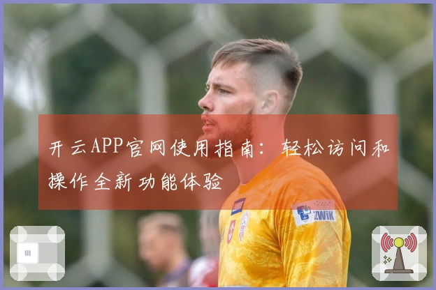 开云APP官网使用指南：轻松访问和操作全新功能体验